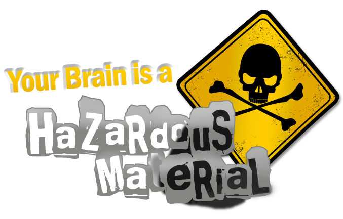 Your Brain is Hazardous Material